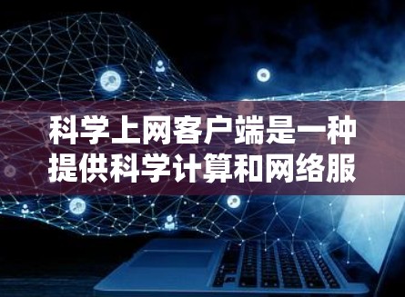 科学上网客户端是一种提供科学计算和网络服务的客户端应用程序。它通常允许用户通过浏览器访问,输入科学计算命令或函数,获取数值结果或图形输出。以下是对科学上网客户端的详细说明 科学上网客户端是一种提供科学计算和网络服务的客户端应用程序。它通常允许用户通过浏览器访问,输入科学计算命令或函数,获取数值结果或图形输出。以下是对科学上网客户端的详细说明