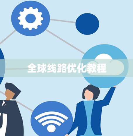 全球线路优化教程 全球线路优化教程