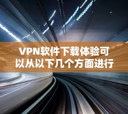 VPN软件下载体验可以从以下几个方面进行总结和指导 VPN软件下载体验可以从以下几个方面进行总结和指导