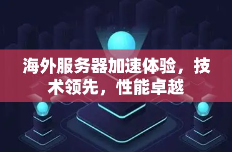 海外服务器加速体验,技术领先,性能卓越 海外服务器加速体验,技术领先,性能卓越