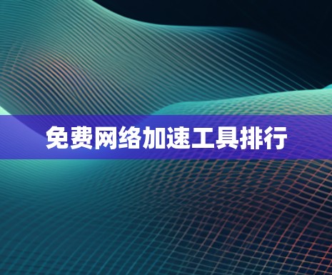 免费网络加速工具排行 免费网络加速工具排行