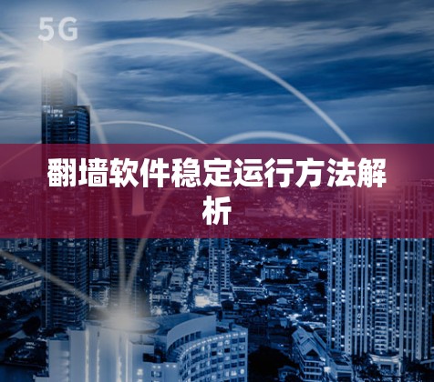 翻墙软件稳定运行方法解析 翻墙软件稳定运行方法解析