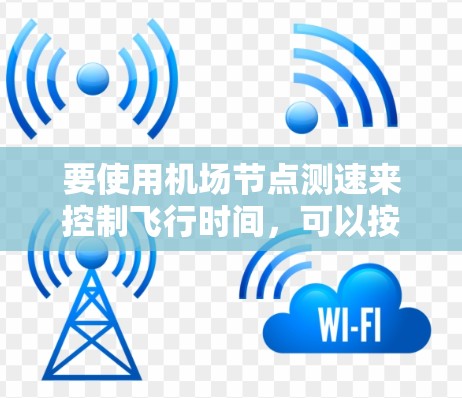 要使用<strong>机场节点</strong>测速来控制飞行时间，可以按照以下步骤进行