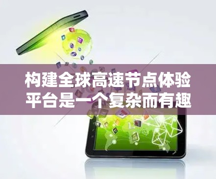 构建全球高速节点体验平台是一个复杂而有趣的任务,涉及多个环节的协作与整合。以下是一个分步骤的解决方案 构建全球高速节点体验平台是一个复杂而有趣的任务,涉及多个环节的协作与整合。以下是一个分步骤的解决方案