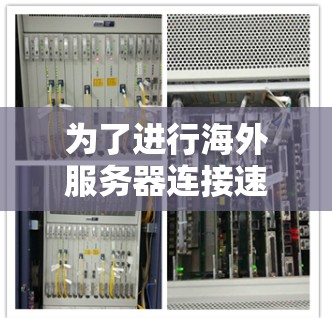 为了进行海外服务器连接速度测试,您可以按照以下步骤进行操作 为了进行海外服务器连接速度测试,您可以按照以下步骤进行操作