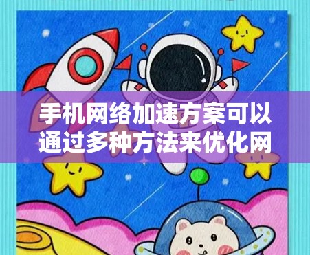 手机网络加速方案可以通过多种方法来优化网络性能，尤其是针对那些在线使用手机时速度较慢的情况。以下是一些常见的方法和技巧