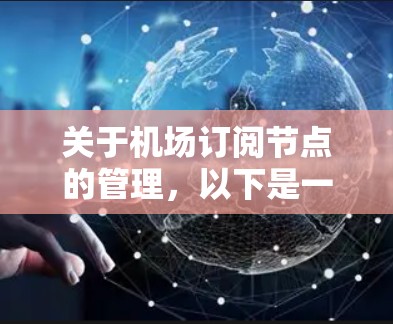 关于机场订阅节点的管理，以下是一个详细的指南，涵盖了从注册到管理的全过程，包括注意事项和操作步骤