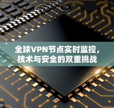 全球<strong>VPN节点</strong>实时监控，技术与安全的双重挑战