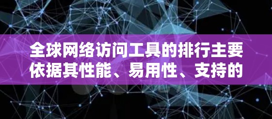 全球网络访问工具的排行主要依据其性能、易用性、支持的网络类型、功能完善程度、成本、用户评价以及更新频率等因素。以下是综合考虑的因素及其排序标准