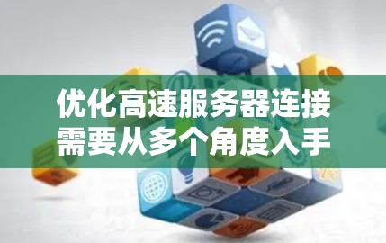 优化高速服务器连接需要从多个角度入手,以提高服务器性能、减少延迟并保证用户体验。以下是对高速服务器连接优化的详细步骤 优化高速服务器连接需要从多个角度入手,以提高服务器性能、减少延迟并保证用户体验。以下是对高速服务器连接优化的详细步骤
