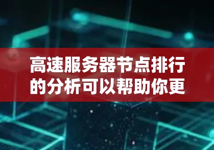 高速服务器节点排行的分析可以帮助你更好地优化资源分配策略，提高服务器系统的稳定性和性能。以下是一些关键点和建议，帮助你理解和优化高速服务器节点的排行
