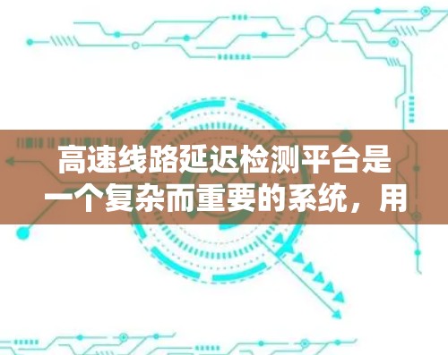 高速线路延迟检测平台是一个复杂而重要的系统,用于监控和预警车辆在高速公路上的行驶状态。以下是对该主题的详细分析 高速线路延迟检测平台是一个复杂而重要的系统,用于监控和预警车辆在高速公路上的行驶状态。以下是对该主题的详细分析