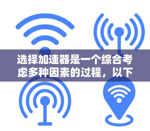 选择加速器是一个综合考虑多种因素的过程,以下是一个有条理的总结和建议 选择加速器是一个综合考虑多种因素的过程,以下是一个有条理的总结和建议