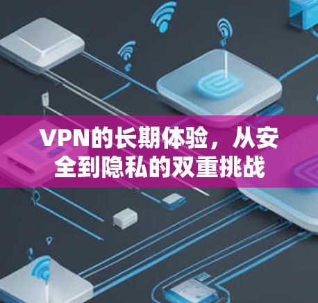 VPN的长期体验,从安全到隐私的双重挑战 VPN的长期体验,从安全到隐私的双重挑战