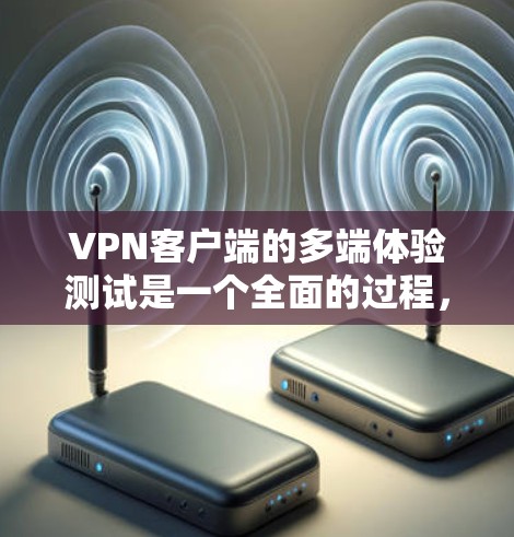 VPN客户端的多端体验测试是一个全面的过程,旨在评估客户端在不同端点上的表现。以下是详细的步骤和建议 VPN客户端的多端体验测试是一个全面的过程,旨在评估客户端在不同端点上的表现。以下是详细的步骤和建议