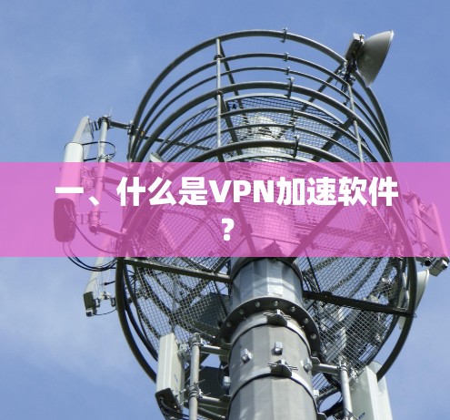 一、什么是VPN加速软件? 一、什么是VPN加速软件?