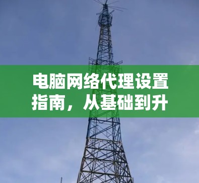 电脑网络代理设置指南,从基础到升级 电脑网络代理设置指南,从基础到升级