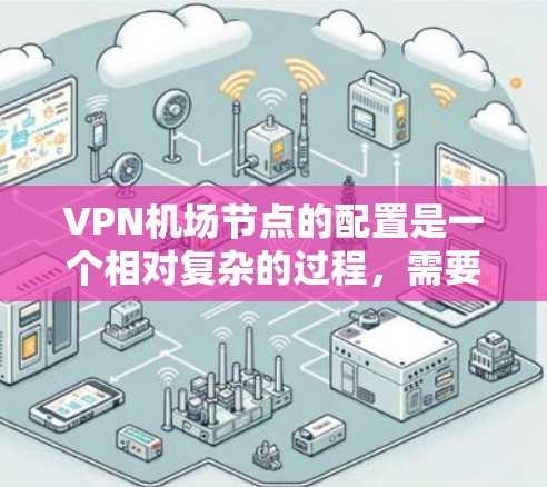 VPN机场节点的配置是一个相对复杂的过程，需要确保VPN服务器的配置符合机场的网络需求。以下是一些基本的步骤和注意事项，帮助你配置VPN机场节点