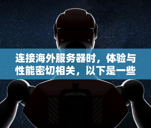 连接海外服务器时,体验与性能密切相关,以下是一些关键点和注意事项,帮助你优化连接体验 连接海外服务器时,体验与性能密切相关,以下是一些关键点和注意事项,帮助你优化连接体验