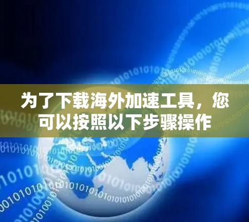 为了下载海外加速工具，您可以按照以下步骤操作
