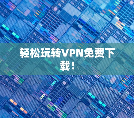 轻松玩转VPN免费下载! 轻松玩转VPN免费下载!