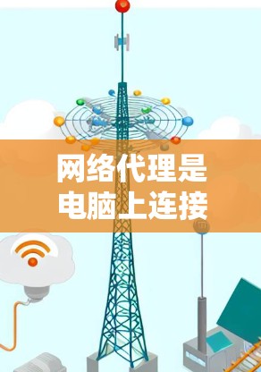 网络代理是电脑上连接到外部网络的工具,用于远程访问服务器或处理数据库内容。以下是一步步的网络代理教程 网络代理是电脑上连接到外部网络的工具,用于远程访问服务器或处理数据库内容。以下是一步步的网络代理教程