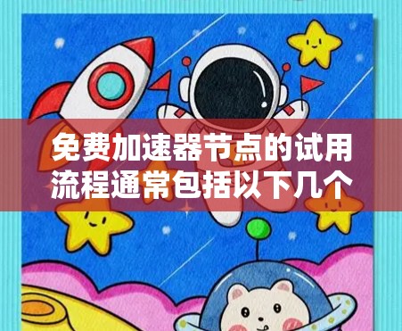 免费加速器节点的试用流程通常包括以下几个步骤 免费加速器节点的试用流程通常包括以下几个步骤