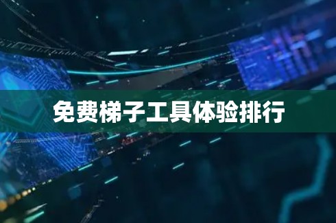 免费梯子工具体验排行 免费梯子工具体验排行