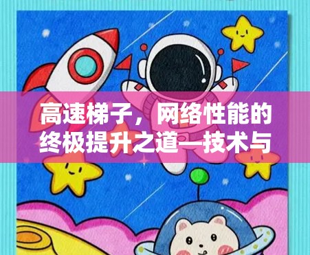 高速梯子,网络性能的终极提升之道—技术与实践的完美结合 高速梯子,网络性能的终极提升之道—技术与实践的完美结合