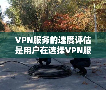 VPN服务的速度评估是用户在选择VPN服务时非常重要的一个指标。以下是一些关键因素和评估方法,帮助你全面评估VPN服务的速度 VPN服务的速度评估是用户在选择VPN服务时非常重要的一个指标。以下是一些关键因素和评估方法,帮助你全面评估VPN服务的速度