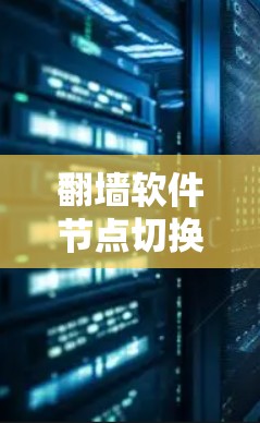 翻墙软件节点切换的方法有三种，节点切换、节点重置和节点禁用。以下是对每种方法的详细分析和建议