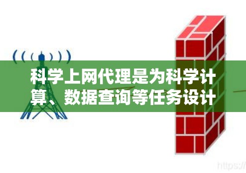 科学上网代理是为科学计算、数据查询等任务设计的网络工具，其功能丰富，涵盖了资料检索、数据管理、网页筛选等多个方面。以下是一般的使用步骤和说明，帮助用户更好地利用科学上网代理