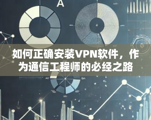 如何正确安装VPN软件,作为通信工程师的必经之路 如何正确安装VPN软件,作为通信工程师的必经之路