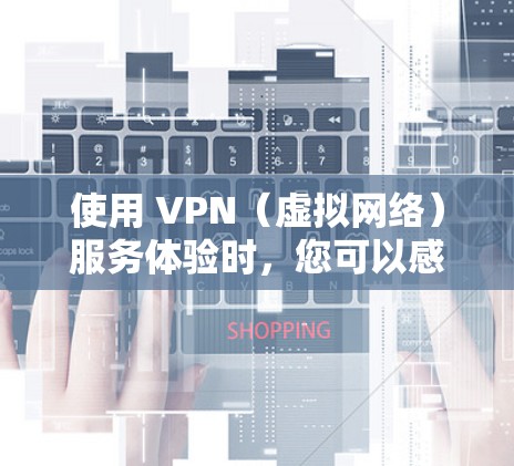 使用 VPN(虚拟网络)服务体验时,您可以感受到与本地网络截然不同的体验。以下是一些关于海外VPN服务体验的综合看法和分析 使用 VPN(虚拟网络)服务体验时,您可以感受到与本地网络截然不同的体验。以下是一些关于海外VPN服务体验的综合看法和分析