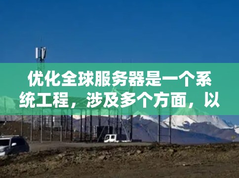 优化全球服务器是一个系统工程，涉及多个方面，以下是一个结构化的优化方案