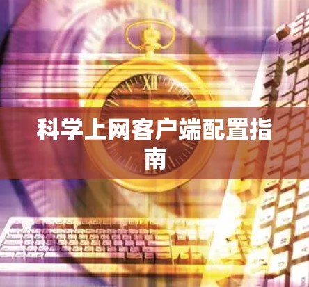 科学上网客户端配置指南 科学上网客户端配置指南