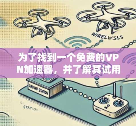 为了找到一个免费的VPN加速器,并了解其试用版使用方法,您可以按照以下步骤进行 为了找到一个免费的VPN加速器,并了解其试用版使用方法,您可以按照以下步骤进行