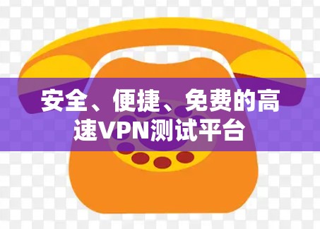 安全、便捷、免费的高速VPN测试平台