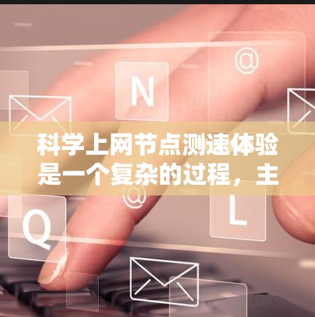 科学上网节点测速体验是一个复杂的过程,主要涉及科学网站的测试环境、测试工具、网络环境以及优化措施。以下是对这一问题的分步解释 科学上网节点测速体验是一个复杂的过程,主要涉及科学网站的测试环境、测试工具、网络环境以及优化措施。以下是对这一问题的分步解释