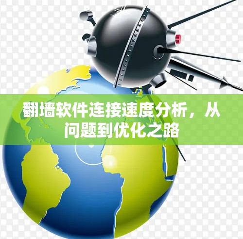 翻墙软件连接速度分析，从问题到优化之路