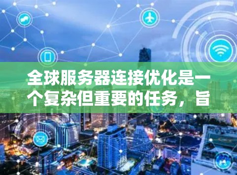 全球服务器连接优化是一个复杂但重要的任务，旨在提高服务器的连接效率和性能。以下是针对这一问题的详细解决方案