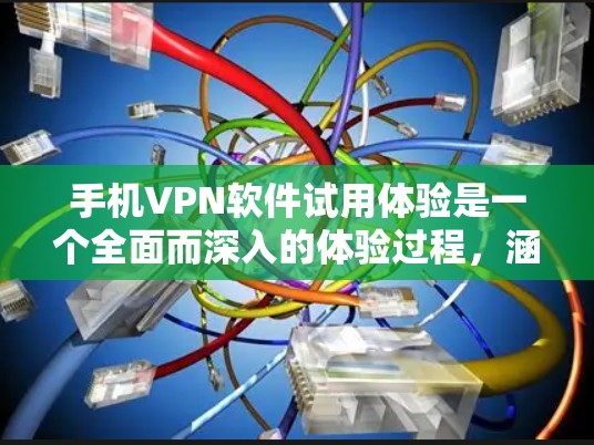 手机VPN软件试用体验是一个全面而深入的体验过程，涵盖了多个关键方面。以下是对这些体验的详细分析