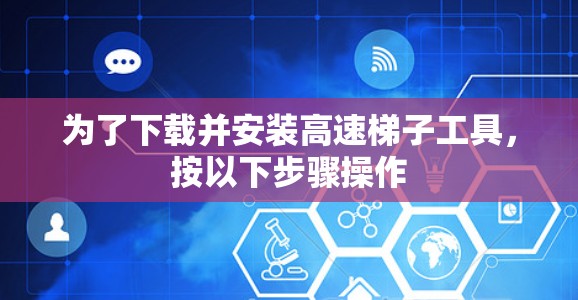 为了下载并安装高速梯子工具，按以下步骤操作