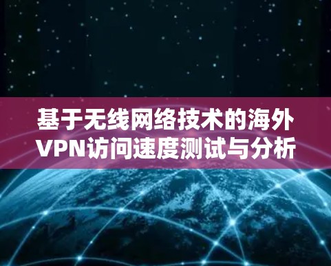 基于无线网络技术的海外VPN访问速度测试与分析 基于无线网络技术的海外VPN访问速度测试与分析