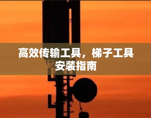 高效传输工具，梯子工具安装指南