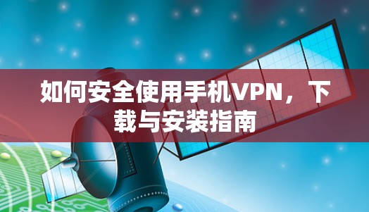 如何安全使用手机VPN，下载与安装指南