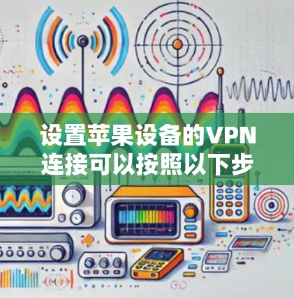 设置苹果设备的VPN连接可以按照以下步骤进行