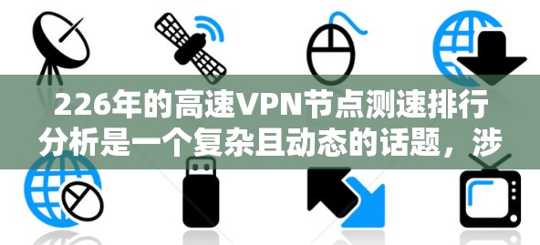 226年的高速<strong>VPN节点</strong>测速排行分析是一个复杂且动态的话题，涉及技术、市场、数据以及安全等多个方面。以下是一个综合性的分析，涵盖了226年高速<strong>VPN节点</strong>的测速排行的相关内容
