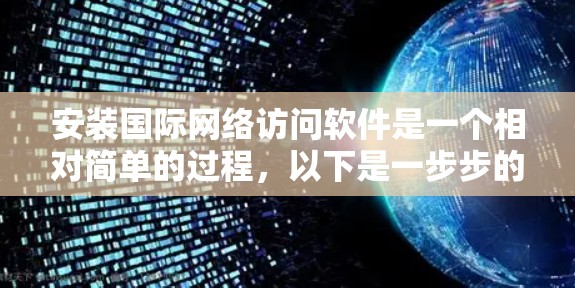 安装国际网络访问软件是一个相对简单的过程，以下是一步步的指导