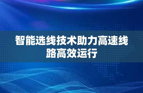 智能选线技术助力高速线路高效运行 智能选线技术助力高速线路高效运行